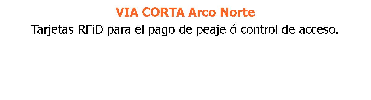 VIA CORTA Arco Norte Tarjetas RFiD para el pago de peaje ó control de acceso.