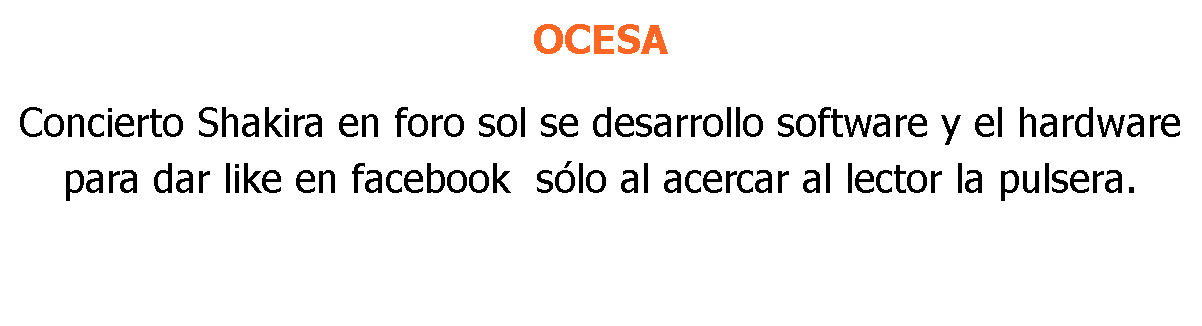 OCESA Concierto Shakira en foro sol se desarrollo software y el hardware para dar like en facebook sólo al acercar al lector la pulsera.